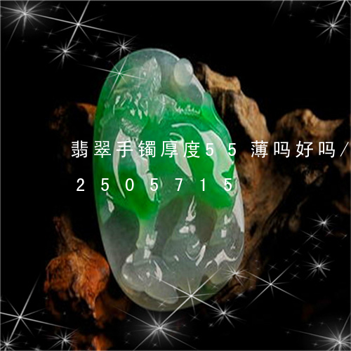 翡翠手镯厚度55薄吗好吗/2023102505715