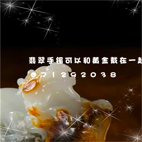 翡翠手镯可以和黄金戴在一起吗/2023071292038