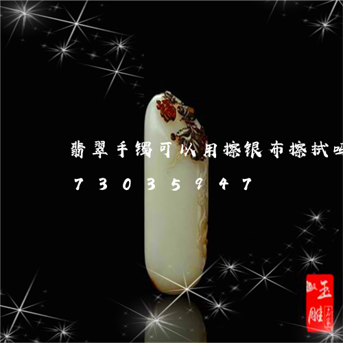 翡翠手镯可以用擦银布擦拭吗/2023073035947