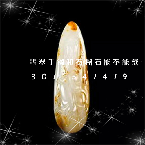 翡翠手镯和石榴石能不能戴一个手/2023071547479