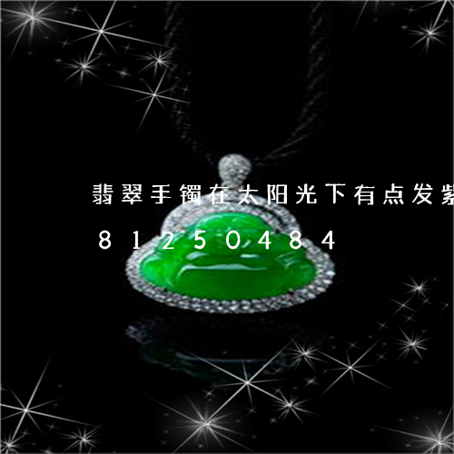 翡翠手镯在太阳光下有点发紫/2023081250484