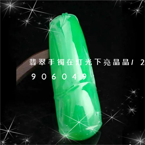 翡翠手镯在灯光下亮晶晶/2023092906049