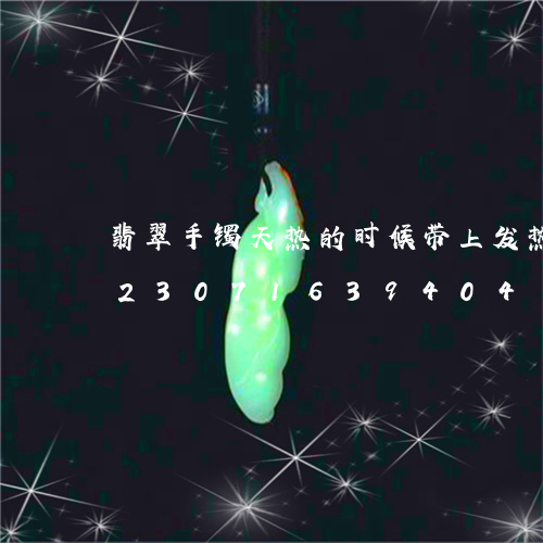 翡翠手镯天热的时候带上发热为什么/2023071639404