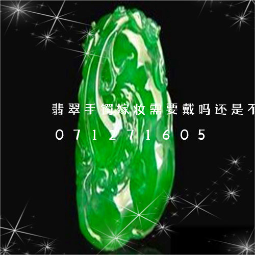 翡翠手镯嫁妆需要戴吗还是不带/2023071271605