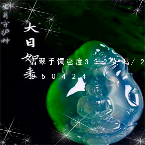 翡翠手镯密度332好吗/2023092950424