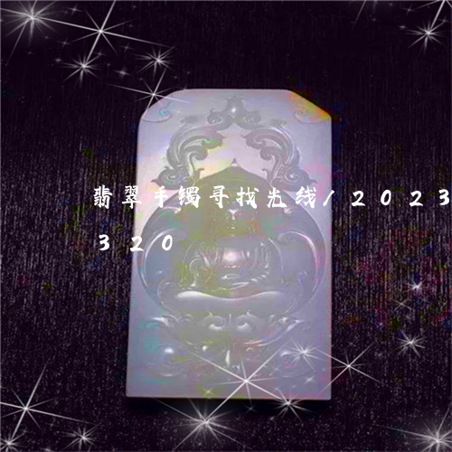 翡翠手镯寻找光线/2023041461320