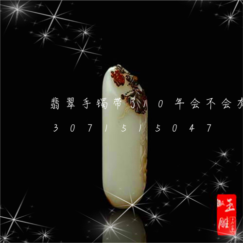 翡翠手镯带了10年会不会有变化/2023071515047