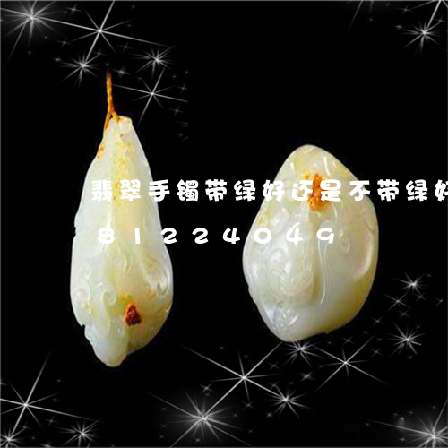 翡翠手镯带绿好还是不带绿好/2023081224049