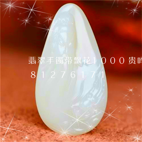 翡翠手镯带飘花1000贵吗/2023081276171