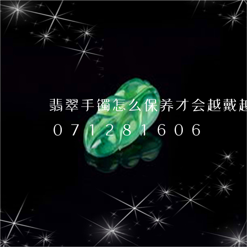 翡翠手镯怎么保养才会越戴越透/2023071281606