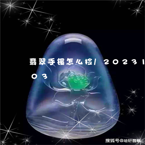 翡翠手镯怎么捡/2023100652503