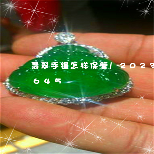 翡翠手镯怎样保管/2023041320645