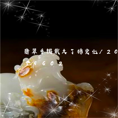 翡翠手镯戴久了棉变化/2023120799602