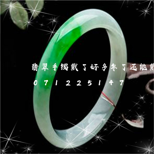 翡翠手镯戴了好多年了还能戴吗/2023071225147