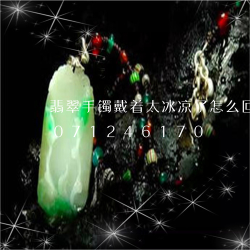 翡翠手镯戴着太冰凉了怎么回事/2023071246170