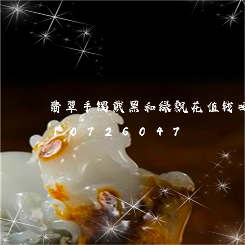 翡翠手镯戴黑和绿飘花值钱吗/2023110726047