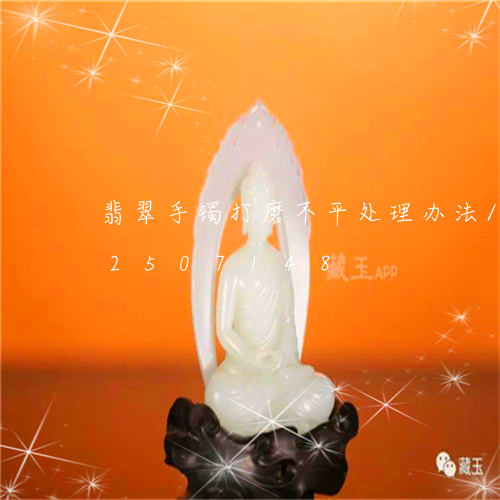 翡翠手镯打磨不平处理办法/2023112507148