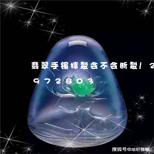 翡翠手镯摔裂会不会断裂/2023092972803