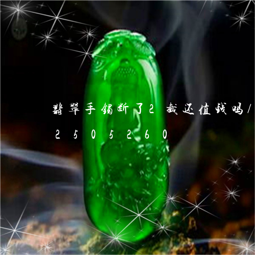 翡翠手镯断了2截还值钱吗/2023072505260