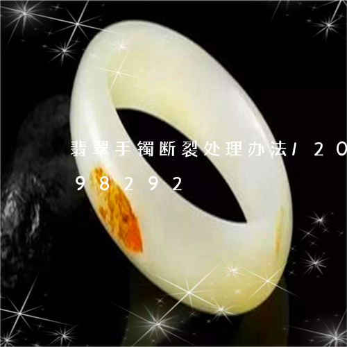 翡翠手镯断裂处理办法/2023092798292