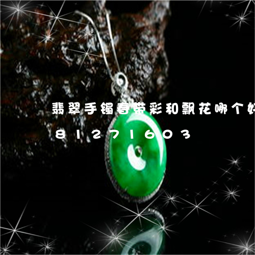 翡翠手镯春带彩和飘花哪个好/2023081271603