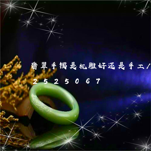 翡翠手镯是机雕好还是手工/2023072525067