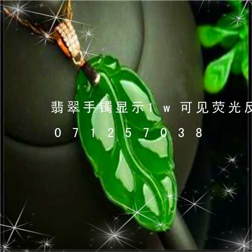 翡翠手镯显示1w可见荧光反应/2023071257038