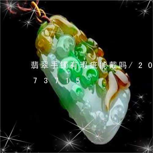 翡翠手镯有瑕疵能戴吗/2023081373715