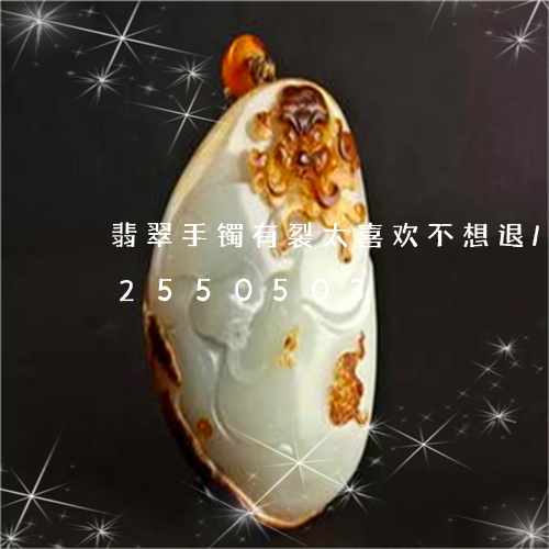 翡翠手镯有裂太喜欢不想退/2023072550503