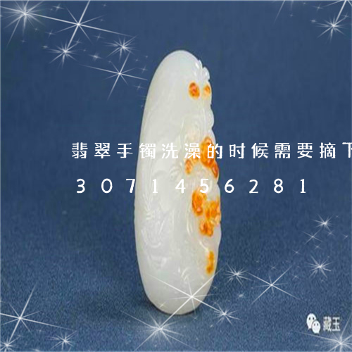 翡翠手镯洗澡的时候需要摘下来吗/2023071456281