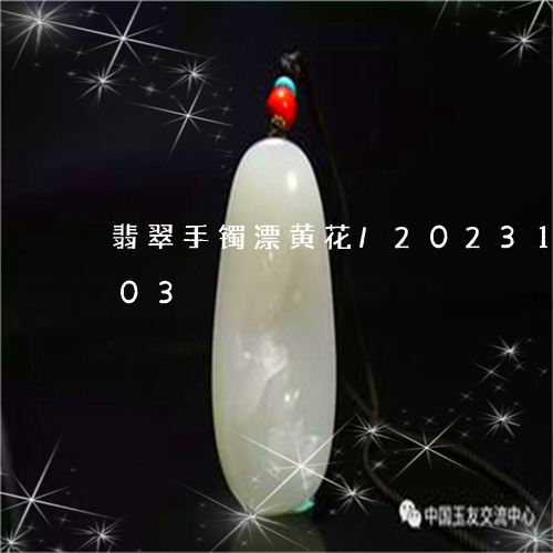 翡翠手镯漂黄花/2023100780503