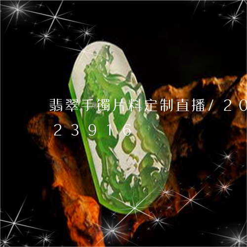 翡翠手镯片料定制直播/2023092823916