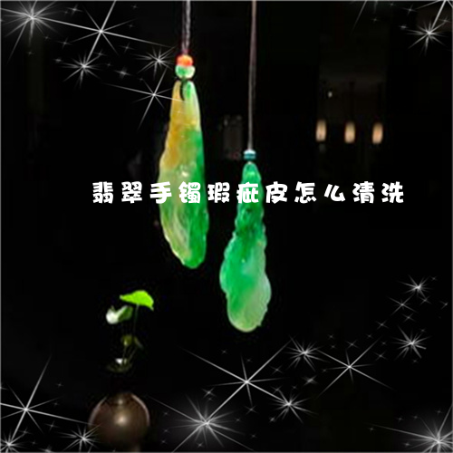 翡翠手镯瑕疵皮怎么清洗