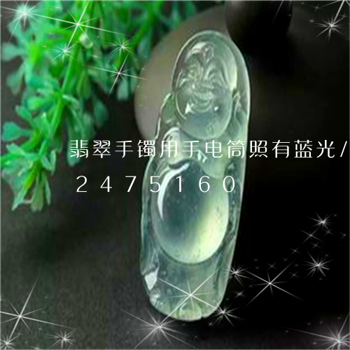 翡翠手镯用手电筒照有蓝光/2023072475160