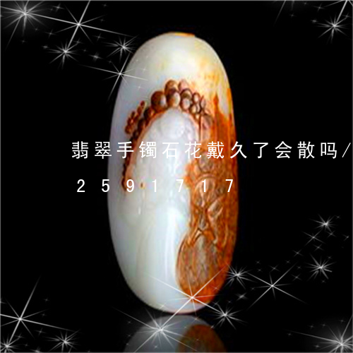 翡翠手镯石花戴久了会散吗/2023072591717