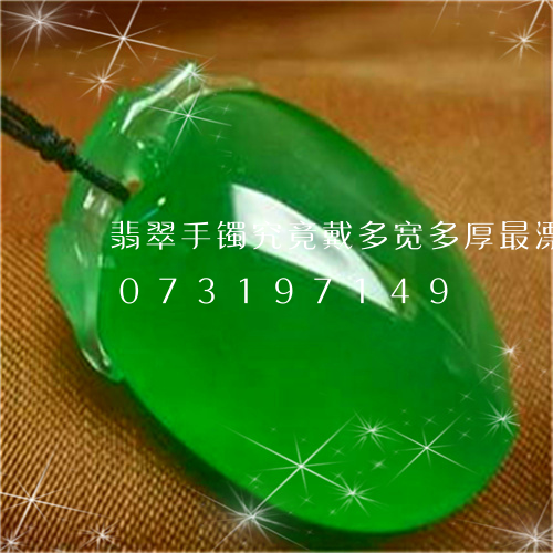 翡翠手镯究竟戴多宽多厚最漂亮/2023073197149