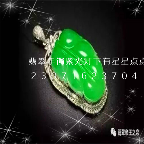 翡翠手镯紫光灯下有星星点点的荧光/2023071623704