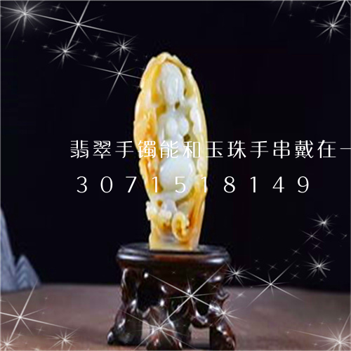 翡翠手镯能和玉珠手串戴在一起吗/2023071518149