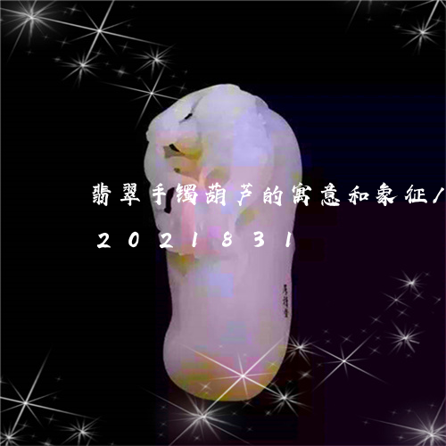 翡翠手镯葫芦的寓意和象征/2023032021831