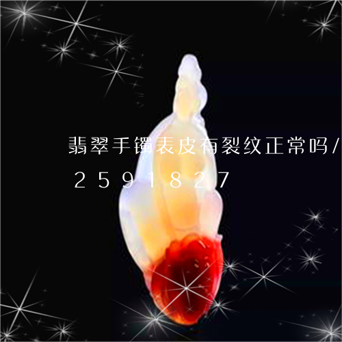 翡翠手镯表皮有裂纹正常吗/2023072591827