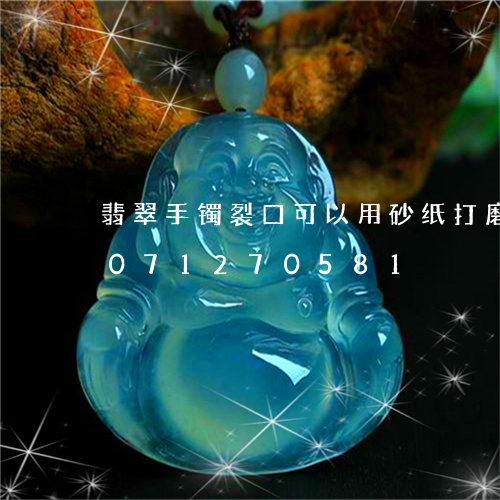 翡翠手镯裂口可以用砂纸打磨吗/2023071270581