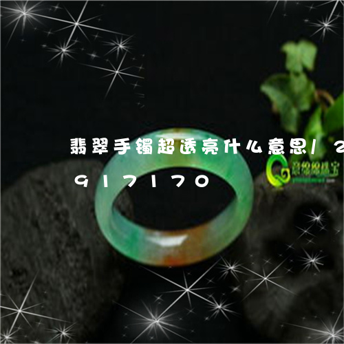 翡翠手镯超透亮什么意思/2023092917170