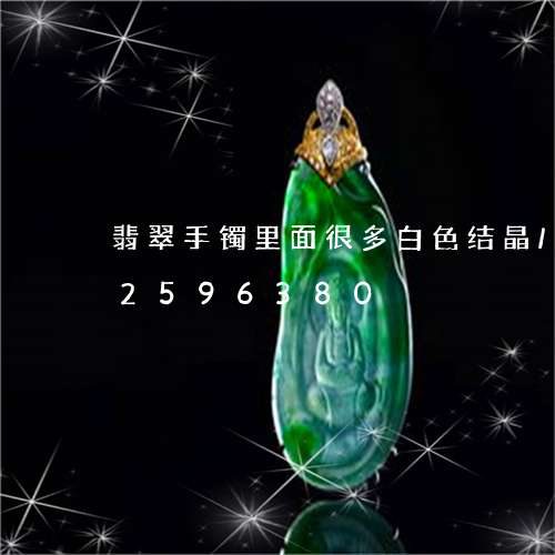 翡翠手镯里面很多白色结晶/2023072596380