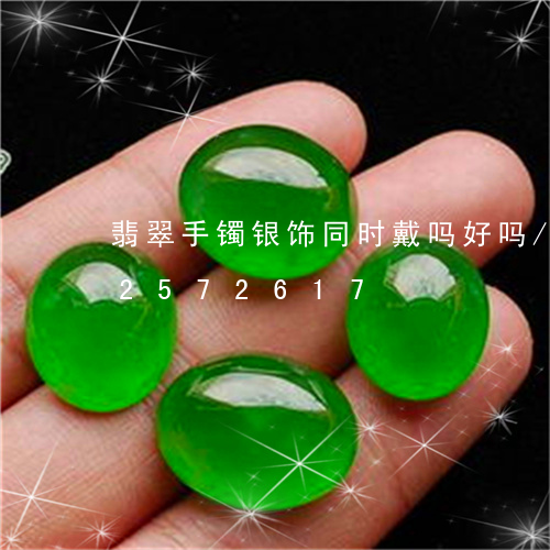 翡翠手镯银饰同时戴吗好吗/2023072572617