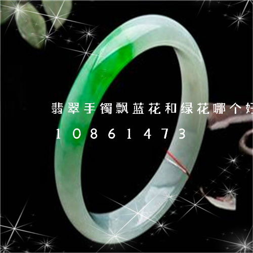 翡翠手镯飘蓝花和绿花哪个好/2023110861473