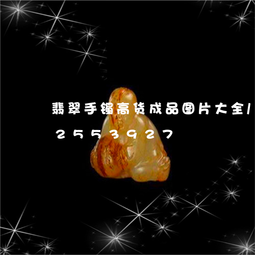 翡翠手镯高货成品图片大全/2023072553927