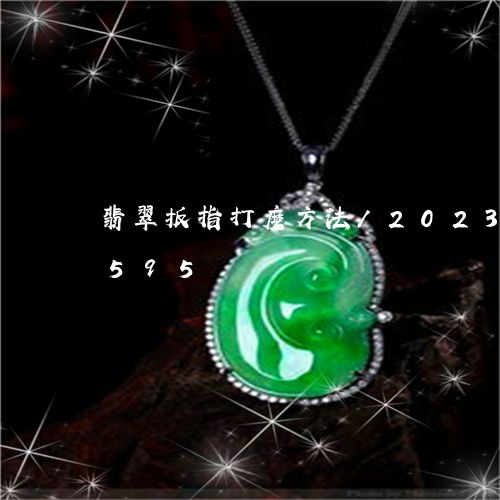 翡翠扳指打磨方法/2023031708595