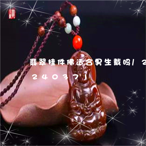 翡翠挂件佛适合男生戴吗/2023110240371