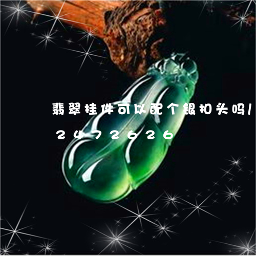 翡翠挂件可以配个银扣头吗/2023072472626