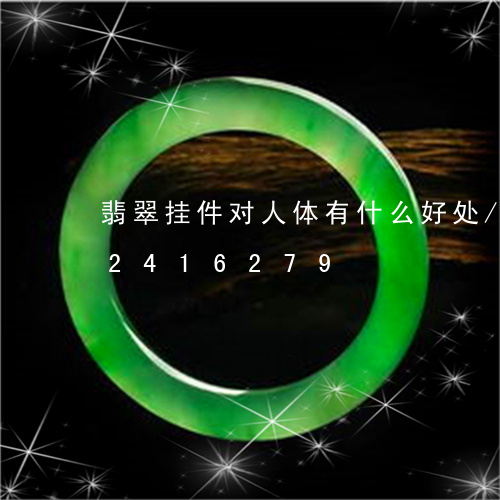 翡翠挂件对人体有什么好处/2023072416279